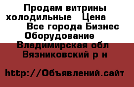 Продам витрины холодильные › Цена ­ 25 000 - Все города Бизнес » Оборудование   . Владимирская обл.,Вязниковский р-н